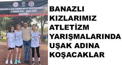 Banazlı Kızlarımız Atletizm Yarışmalarında Uşak Adına Koşacaklar