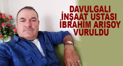 Davulgalı İnşaat Ustası  İbrahim Arısoy Vuruldu