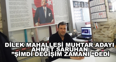 Dilek Mahallesi Muhtar Adayı Ahmet Saruhan:”Şimdi Değişim Zamanı “Dedi