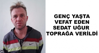 Genç Yaşta Vefat Eden Sedat Uğur Toprağa Verildi