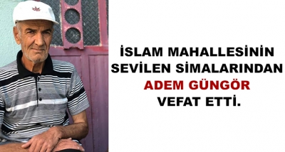 İslam Mahallesinin Sevilen Simalarından Adem Güngör Vefat Etti.