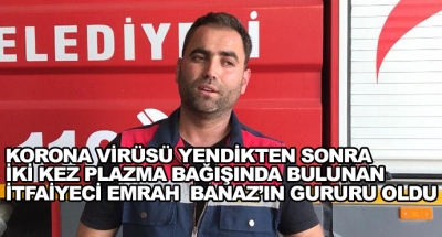 Korona Virüsü Yendikten Sonra İki Kez Plazma Bağışında Bulunan İtfaiyeci Emrah  Banaz’ın Gururu Oldu