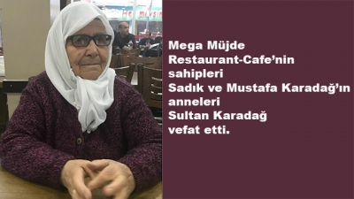 Mega Müjde  Restaurant-Cafe’nin sahipleri Sadık ve Mustafa Karadağ’ın anneleri  Sultan Karadağ vefat etti.