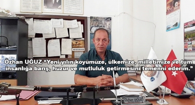 Özhan UĞUZ “Yeni yılın köyümüze, ülkemize, milletimize ve tüm  insanlığa barış, huzur ve mutluluk getirmesini temenni ederim.”