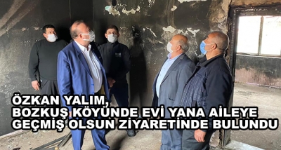 Özkan Yalım, Bozkuş Köyünde Evi Yana Aileye Geçmiş Olsun Ziyaretinde Bulundu