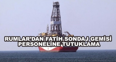 Rumlar’dan Fatih Sondaj Gemisi Personeline Tutuklama