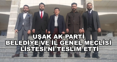 Uşak Ak Parti Belediye Ve İl Genel Meclisi Listesi’ni Teslim Etti