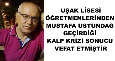  Uşak Lisesi Öğretmenlerinden Mustafa Üstündağ Geçirdiği Kalp Krizi Sonucu Vefat Etmiştir