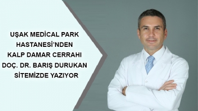 Uşak Medical Park Hastanesi’nden Kalp Damar Cerrahı Doç. Dr. Barış DURUKAN Sitemizde Yazıyor