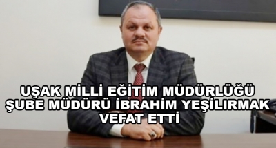 Uşak Milli Eğitim Müdürlüğü Şube Müdürü İbrahim Yeşilırmak Vefat Etti