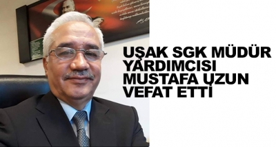  Uşak Sgk Müdür Yardımcısı Mustafa Uzun Vefat Etti