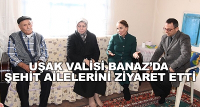 Uşak Valisi Banaz’da Şehit Ailelerini Ziyaret Etti