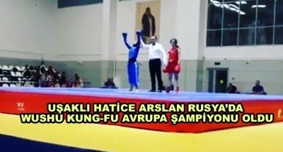 Uşaklı Hatice Arslan Rusya’da Wushu Kung-Fu Avrupa Şampiyonu Oldu