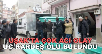  Uşak’ta Çok Acı Olay-Üç Kardeş Ölü Bulundu