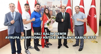 VALİ SALİM DEMİR AVRUPA ŞAMPİYONU HATİCE ARSLAN’I KABUL ETTİ