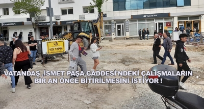 Vatandaş ,İsmet Paşa Caddesi'ndeki Çalışmaların Bir An Önce Bitirilmesini İstiyor !