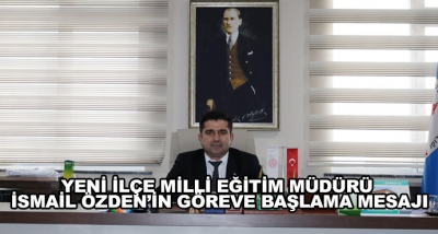 Yeni İlçe Milli Eğitim Müdürü İsmail Özden’in Göreve Başlama Mesajı