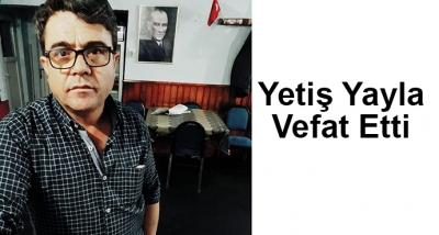 Yetiş Yayla Vefat Etti