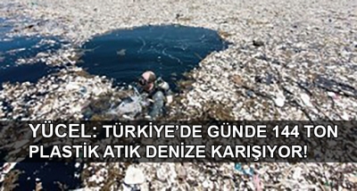 YÜCEL: TÜRKİYE’DE GÜNDE 144 TON PLASTİK ATIK DENİZE KARIŞIYOR!